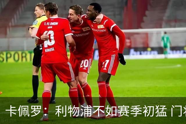 卡佩罗：利物浦不如赛季初猛 门将是他们最好的